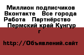 Миллион подписчиков Вконтакте - Все города Работа » Партнёрство   . Пермский край,Кунгур г.